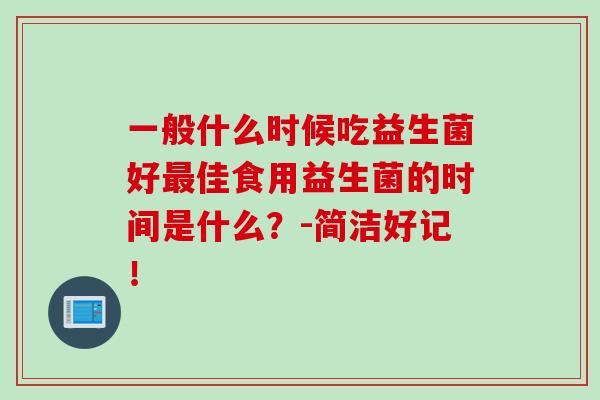 一般什么时候吃益生菌好最佳食用益生菌的时间是什么？-简洁好记！