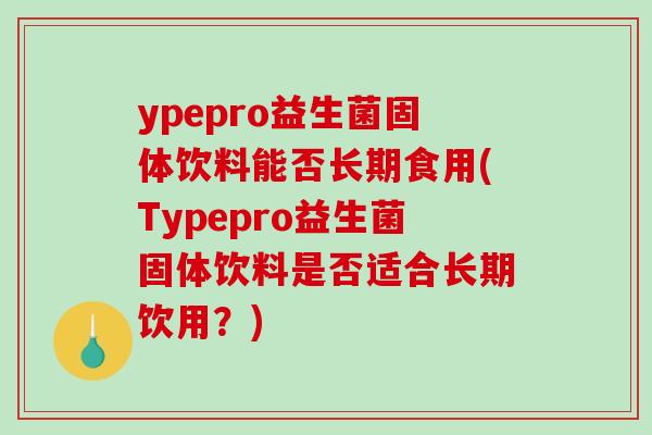 ypepro益生菌固体饮料能否长期食用(Typepro益生菌固体饮料是否适合长期饮用？)