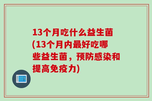 13个月吃什么益生菌(13个月内最好吃哪些益生菌，预防感染和提高免疫力)