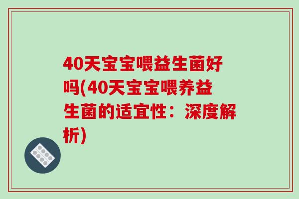 40天宝宝喂益生菌好吗(40天宝宝喂养益生菌的适宜性：深度解析)
