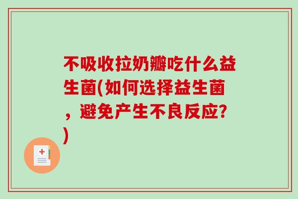 不吸收拉奶瓣吃什么益生菌(如何选择益生菌,避免产生不良反应?) 不吸收拉奶瓣吃什么益生菌(如何选择益生菌,避免产生不良反应?)