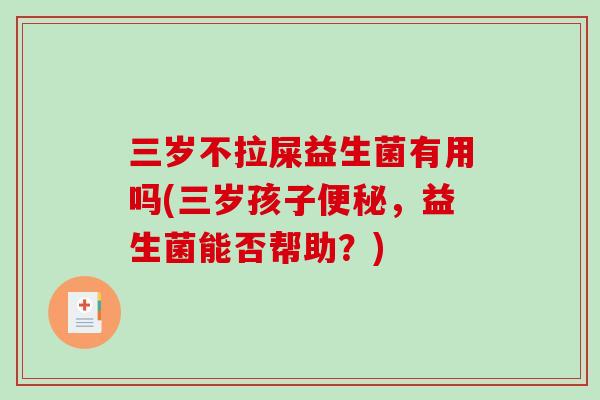 三岁不拉屎益生菌有用吗(三岁孩子，益生菌能否帮助？)
