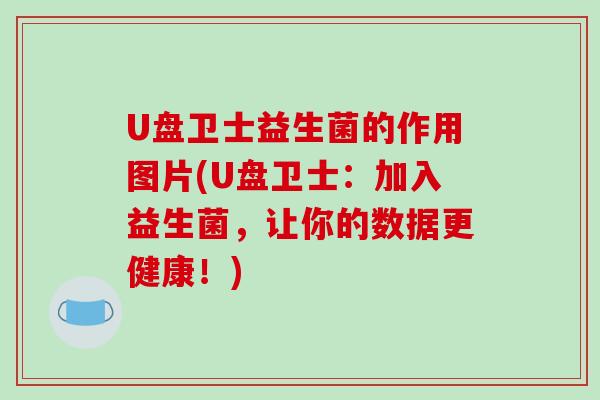 U盘卫士益生菌的作用图片(U盘卫士：加入益生菌，让你的数据更健康！)