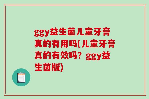 ggy益生菌儿童牙膏真的有用吗(儿童牙膏真的有效吗？ggy益生菌版)