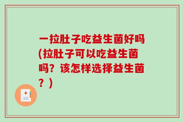 一拉肚子吃益生菌好吗(拉肚子可以吃益生菌吗？该怎样选择益生菌？)
