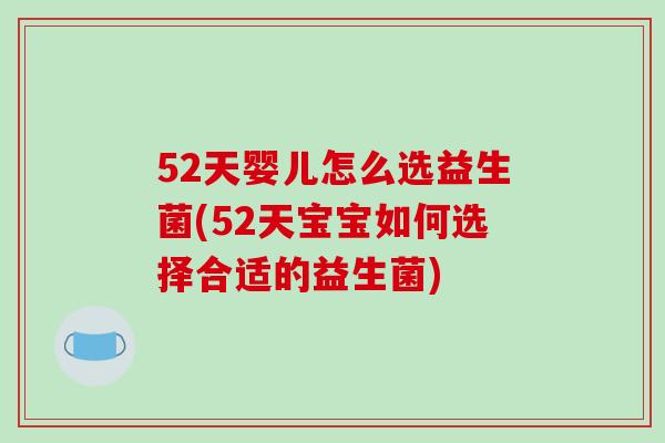 52天婴儿怎么选益生菌(52天宝宝如何选择合适的益生菌)