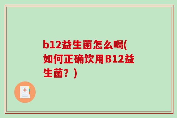 b12益生菌怎么喝(如何正确饮用B12益生菌？)