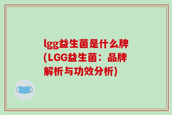 lgg益生菌是什么牌(LGG益生菌：品牌解析与功效分析)
