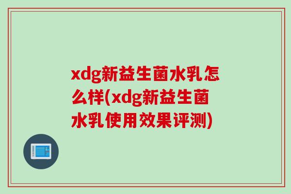 xdg新益生菌水乳怎么样(xdg新益生菌水乳使用效果评测)