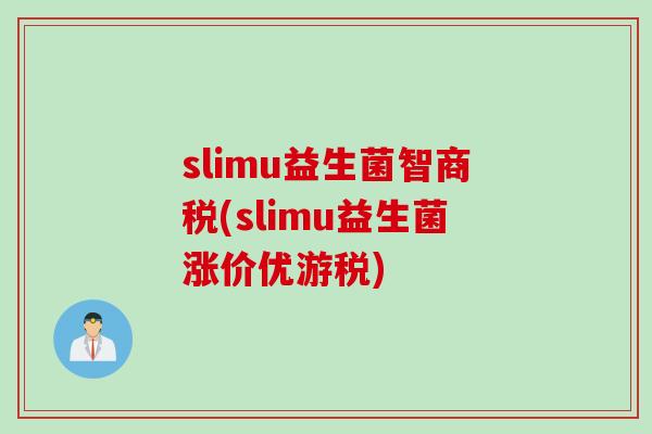 slimu益生菌智商税(slimu益生菌涨价优游税)