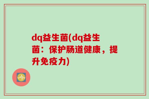 dq益生菌(dq益生菌：保护肠道健康，提升免疫力)