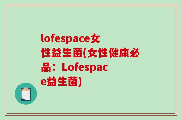 lofespace女性益生菌(女性健康必品：Lofespace益生菌)