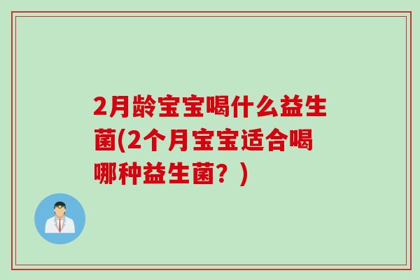 2月龄宝宝喝什么益生菌(2个月宝宝适合喝哪种益生菌？)