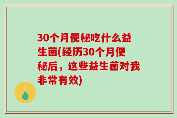 30个月便秘吃什么益生菌(经历30个月便秘后，这些益生菌对我非常有效)