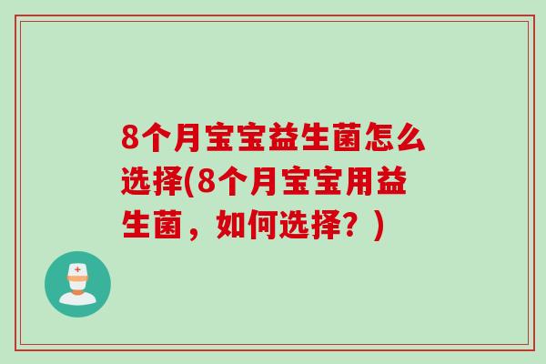 8个月宝宝益生菌怎么选择(8个月宝宝用益生菌，如何选择？)