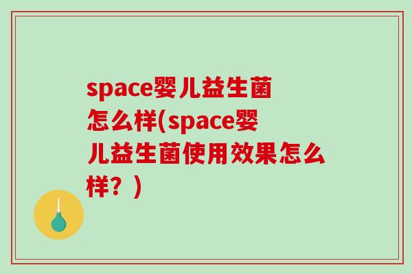 space婴儿益生菌怎么样(space婴儿益生菌使用效果怎么样？)