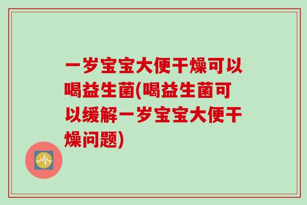 一岁宝宝大便干燥可以喝益生菌(喝益生菌可以缓解一岁宝宝大便干燥问题)