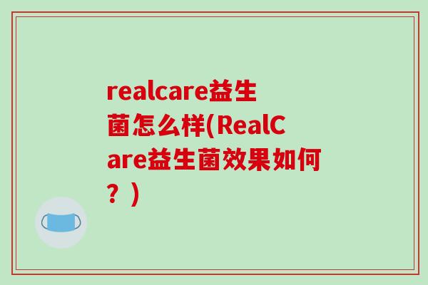 realcare益生菌怎么样(RealCare益生菌效果如何？)