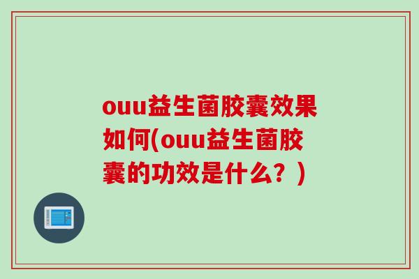 ouu益生菌胶囊效果如何(ouu益生菌胶囊的功效是什么？)