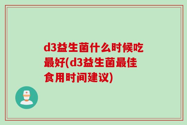 d3益生菌什么时候吃最好(d3益生菌最佳食用时间建议)