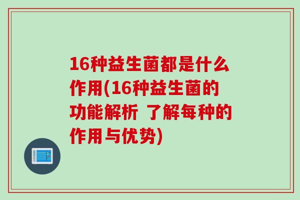 16种益生菌都是什么作用(16种益生菌的功能解析 了解每种的作用与优势) 16种益生菌都是什么作用(16种益生菌的功能解析 了解每种的作用与优势)