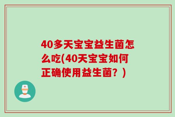 40多天宝宝益生菌怎么吃(40天宝宝如何正确使用益生菌？)