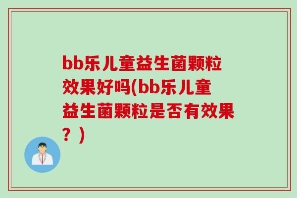 bb乐儿童益生菌颗粒效果好吗(bb乐儿童益生菌颗粒是否有效果？)