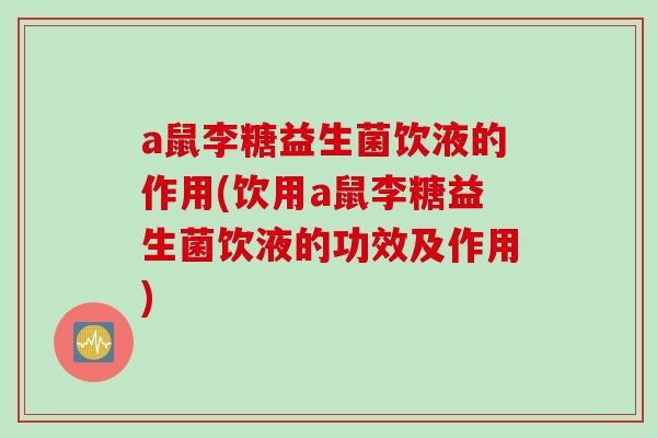 a鼠李糖益生菌饮液的作用(饮用a鼠李糖益生菌饮液的功效及作用)