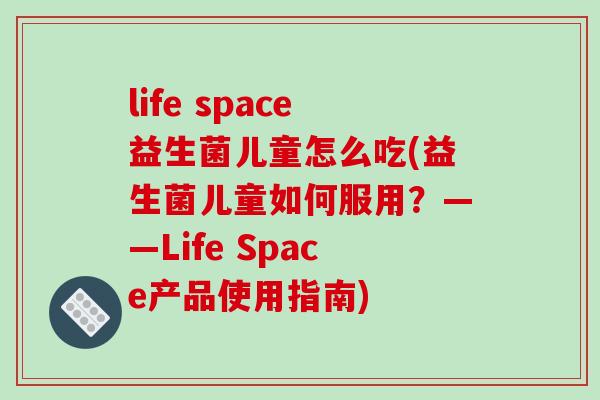 life space益生菌儿童怎么吃(益生菌儿童如何服用？——Life Space产品使用指南)