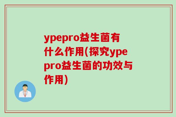ypepro益生菌有什么作用(探究ypepro益生菌的功效与作用)