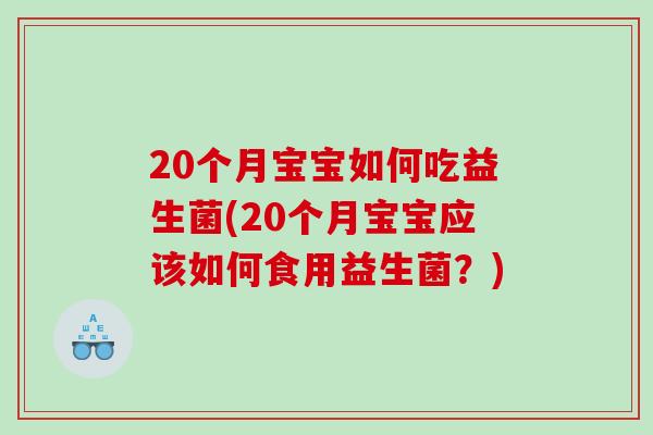 20个月宝宝如何吃益生菌(20个月宝宝应该如何食用益生菌？)