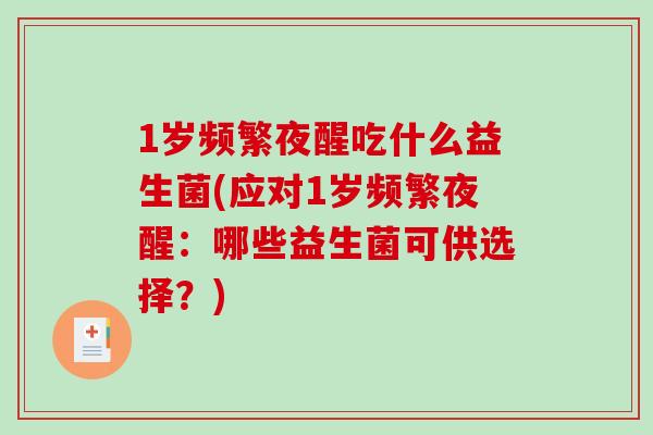1岁频繁夜醒吃什么益生菌(应对1岁频繁夜醒：哪些益生菌可供选择？)