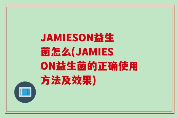 JAMIESON益生菌怎么(JAMIESON益生菌的正确使用方法及效果)
