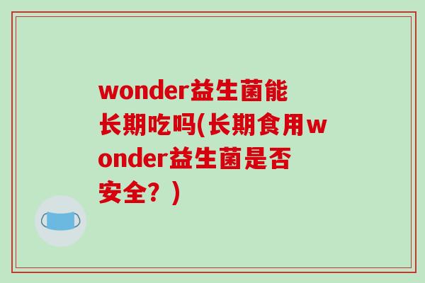 wonder益生菌能长期吃吗(长期食用wonder益生菌是否安全？)