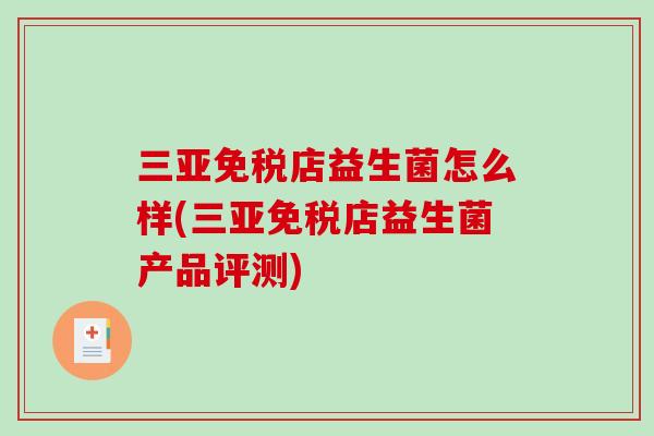 三亚免税店益生菌怎么样(三亚免税店益生菌产品评测)