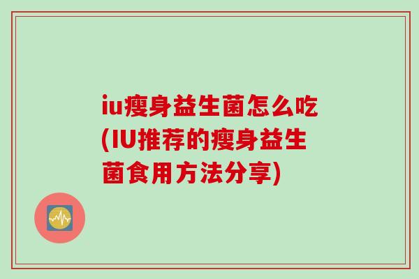 iu瘦身益生菌怎么吃(IU推荐的瘦身益生菌食用方法分享)
