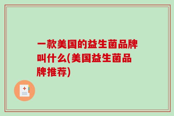 一款美国的益生菌品牌叫什么(美国益生菌品牌推荐)