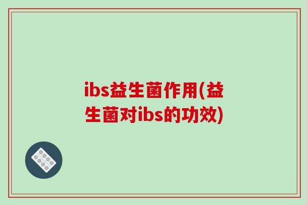 ibs益生菌作用(益生菌对ibs的功效)