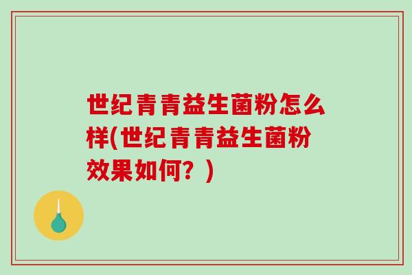 世纪青青益生菌粉怎么样(世纪青青益生菌粉效果如何？)