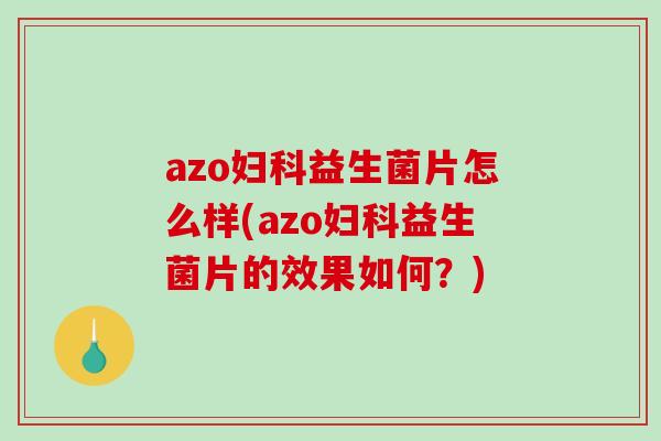 azo妇科益生菌片怎么样(azo妇科益生菌片的效果如何？)