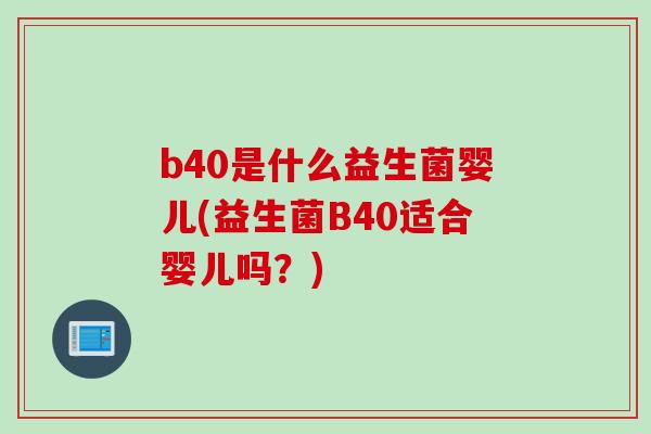 b40是什么益生菌婴儿(益生菌B40适合婴儿吗？)
