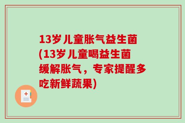 13岁儿童胀气益生菌(13岁儿童喝益生菌缓解胀气，专家提醒多吃新鲜蔬果)