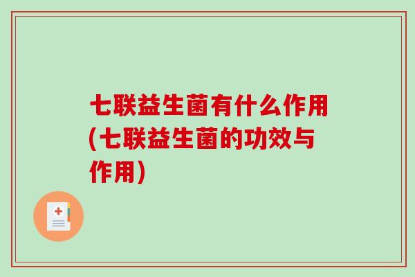 七联益生菌有什么作用(七联益生菌的功效与作用)