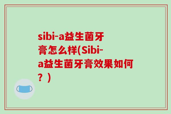 sibi-a益生菌牙膏怎么样(Sibi-a益生菌牙膏效果如何？)