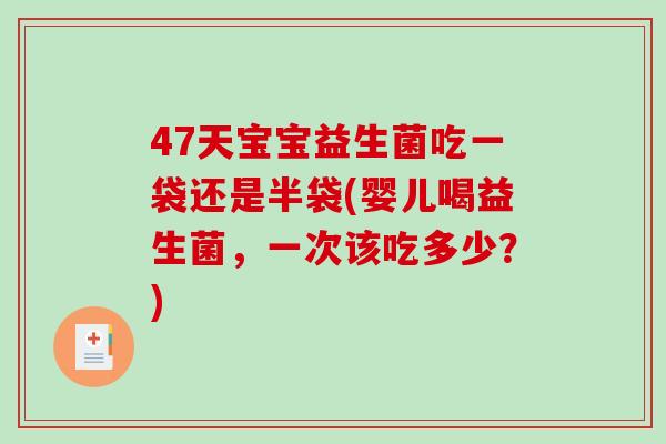 47天宝宝益生菌吃一袋还是半袋(婴儿喝益生菌，一次该吃多少？)