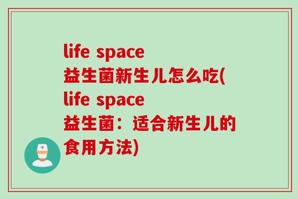 life space益生菌新生儿怎么吃(life space益生菌:适合新生儿的食用方法) life space益生菌新生儿怎么吃(life space益生菌:适合新生儿的食用方法)