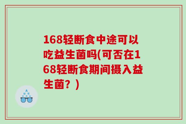 168轻断食中途可以吃益生菌吗(可否在168轻断食期间摄入益生菌？)