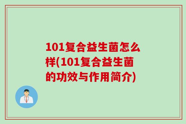 101复合益生菌怎么样(101复合益生菌的功效与作用简介)