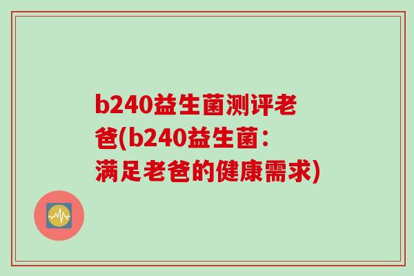 b240益生菌测评老爸(b240益生菌：满足老爸的健康需求)