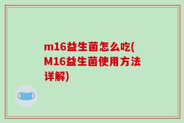 m16益生菌怎么吃(M16益生菌使用方法详解)